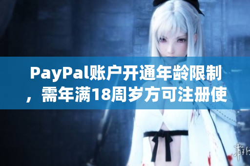 PayPal账户开通年龄限制，需年满18周岁方可注册使用