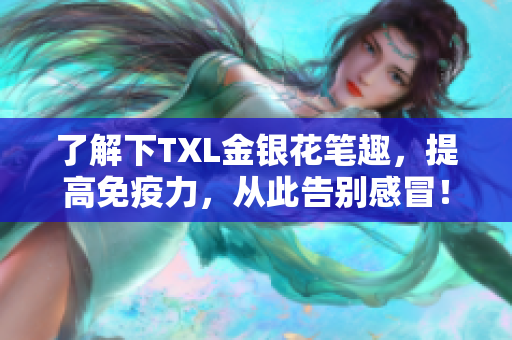 了解下TXL金银花笔趣，提高免疫力，从此告别感冒！