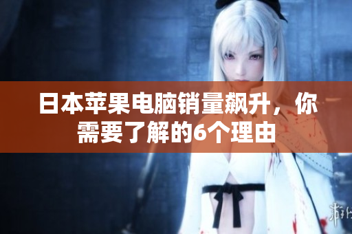 日本苹果电脑销量飙升，你需要了解的6个理由