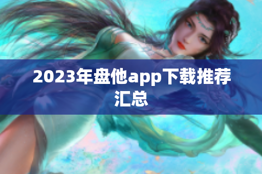 2023年盘他app下载推荐汇总