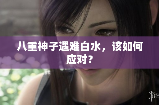 八重神子遇难白水，该如何应对？