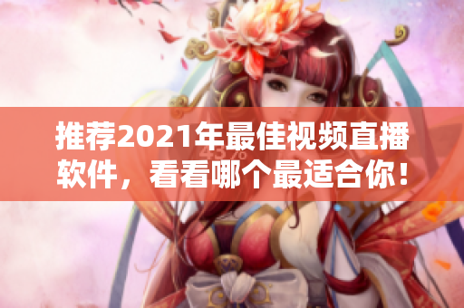 推荐2021年最佳视频直播软件，看看哪个最适合你！