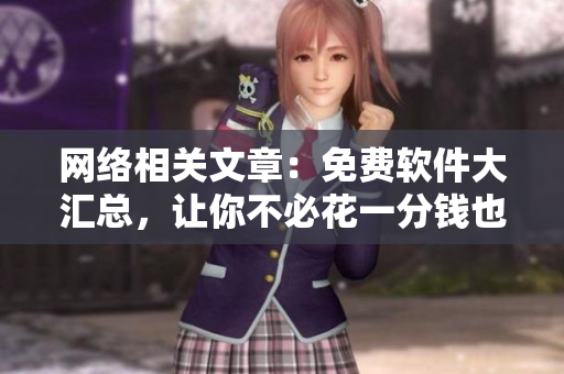 网络相关文章：免费软件大汇总，让你不必花一分钱也能使用高品质软件