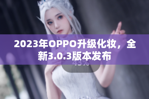 2023年OPPO升级化妆，全新3.0.3版本发布
