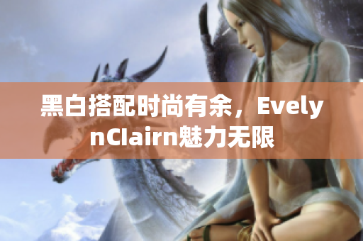 黑白搭配时尚有余，EvelynCIairn魅力无限