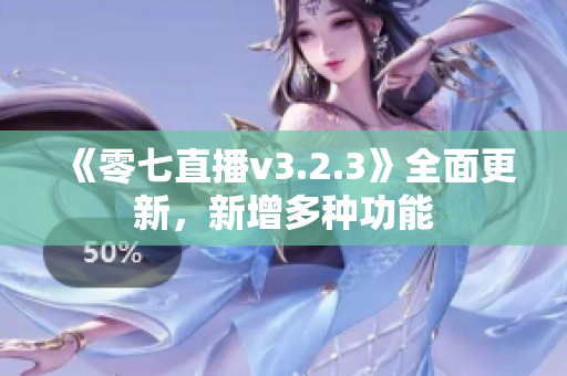 《零七直播v3.2.3》全面更新，新增多种功能