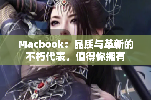 Macbook：品质与革新的不朽代表，值得你拥有