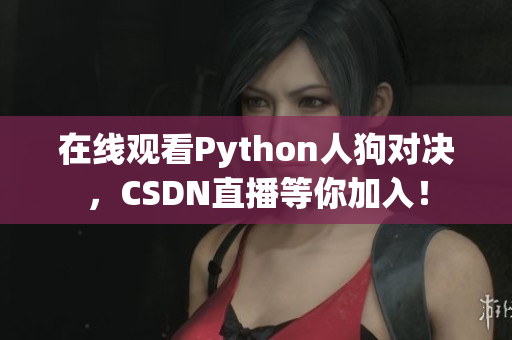 在线观看Python人狗对决，CSDN直播等你加入！