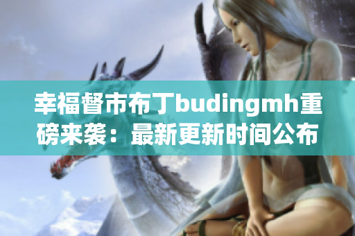 幸福督市布丁budingmh重磅来袭：最新更新时间公布！