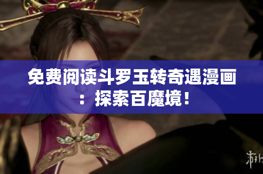 免费阅读斗罗玉转奇遇漫画：探索百魔境！