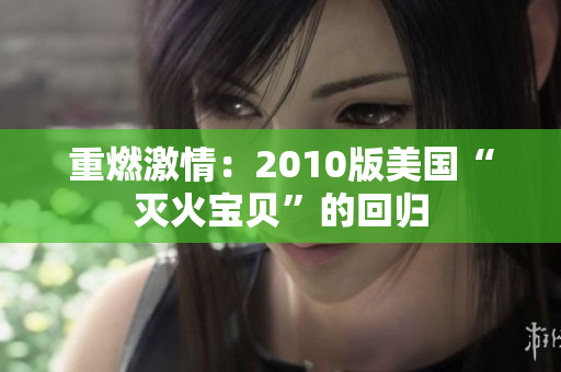 重燃激情：2010版美国“灭火宝贝”的回归