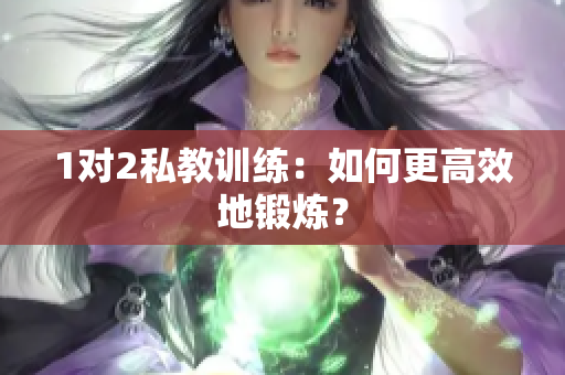 1对2私教训练：如何更高效地锻炼？
