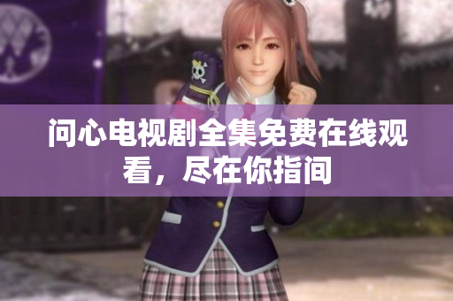 问心电视剧全集免费在线观看，尽在你指间