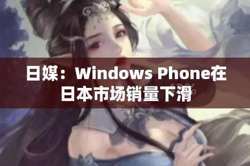 日媒：Windows Phone在日本市场销量下滑