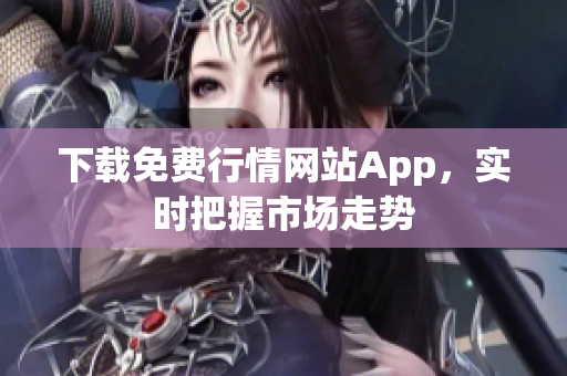 下载免费行情网站App，实时把握市场走势