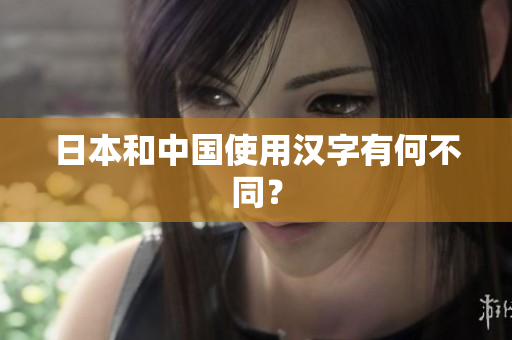 日本和中国使用汉字有何不同？