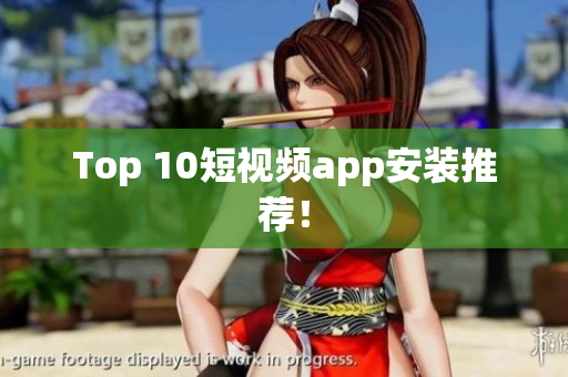 Top 10短视频app安装推荐！