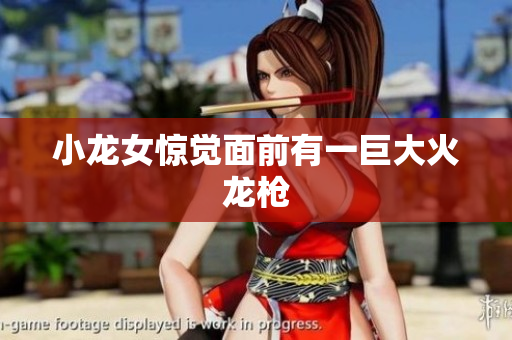 小龙女惊觉面前有一巨大火龙枪
