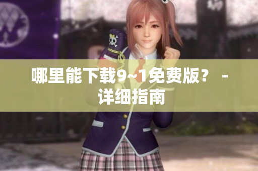 哪里能下载9~1免费版？ - 详细指南