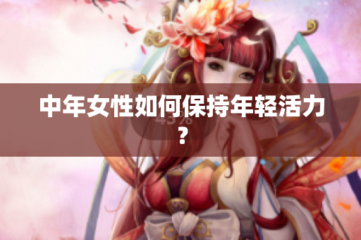 中年女性如何保持年轻活力？