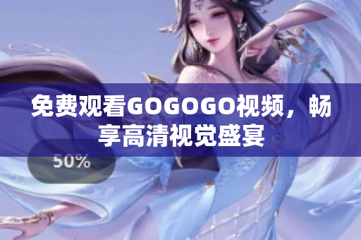 免费观看GOGOGO视频，畅享高清视觉盛宴