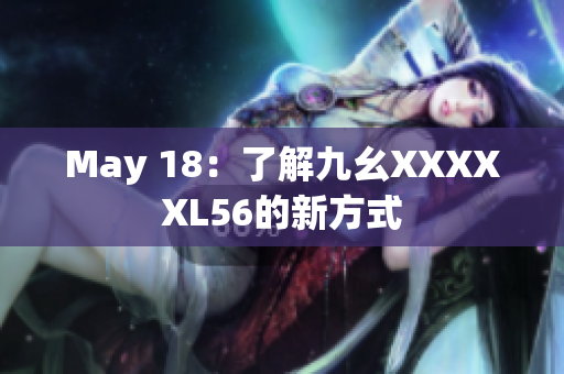 May 18：了解九幺XXXXXL56的新方式