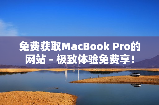 免费获取MacBook Pro的网站 - 极致体验免费享！