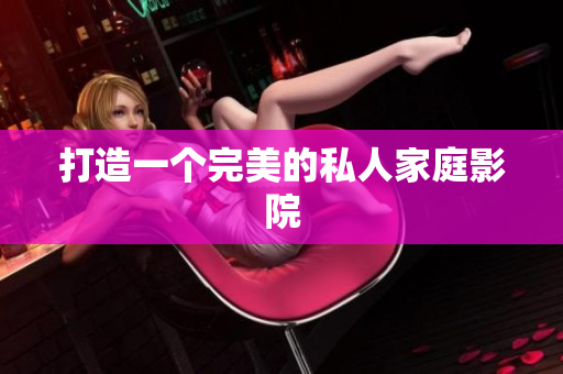 打造一个完美的私人家庭影院