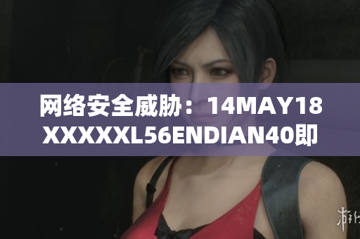 网络安全威胁：14MAY18XXXXXL56ENDIAN40即将到来