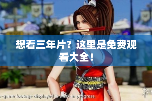 想看三年片？这里是免费观看大全！