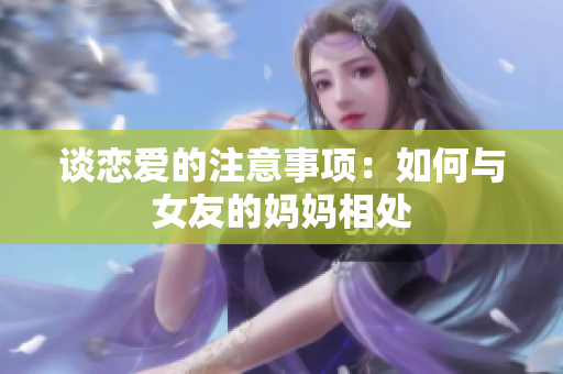 谈恋爱的注意事项：如何与女友的妈妈相处