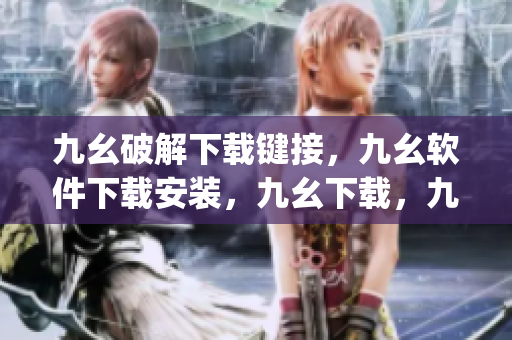 九幺破解下载键接，九幺软件下载安装，九幺下载，九幺免费版下载安装，九幺免费版网站nba----xHNfBdWj7ZfA