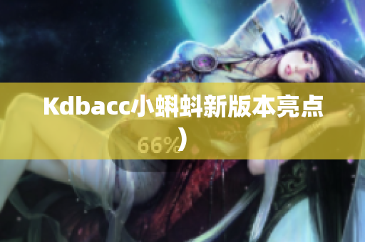 Kdbacc小蝌蚪新版本亮点)