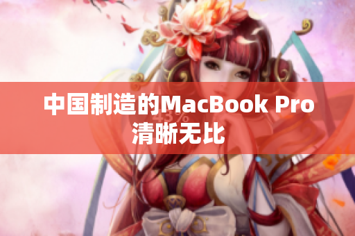 中国制造的MacBook Pro清晰无比