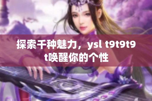 探索千种魅力，ysl t9t9t9t唤醒你的个性