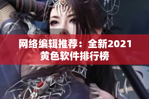 网络编辑推荐：全新2021黄色软件排行榜