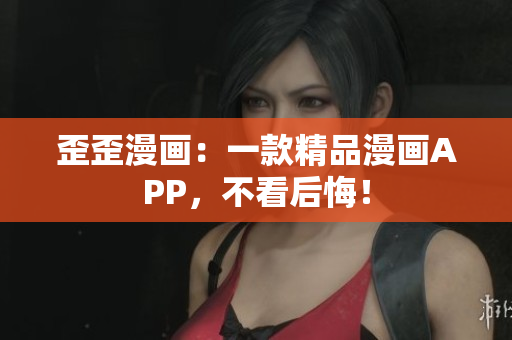 歪歪漫画：一款精品漫画APP，不看后悔！