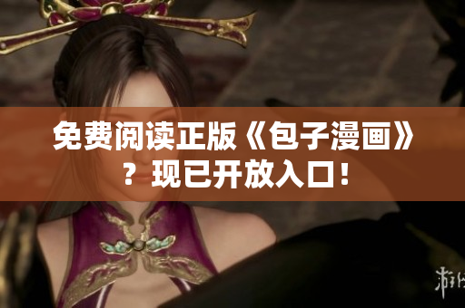 免费阅读正版《包子漫画》？现已开放入口！