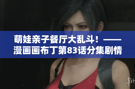 萌娃亲子餐厅大乱斗！——漫画画布丁第83话分集剧情