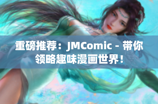 重磅推荐：JMComic - 带你领略趣味漫画世界！