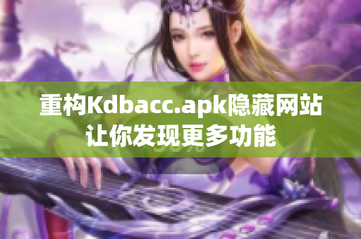 重构Kdbacc.apk隐藏网站让你发现更多功能