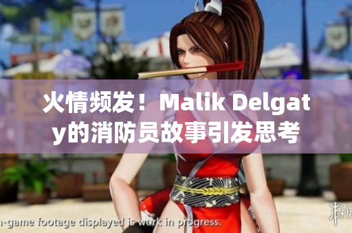 火情频发！Malik Delgaty的消防员故事引发思考