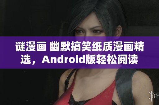 谜漫画 幽默搞笑纸质漫画精选，Android版轻松阅读