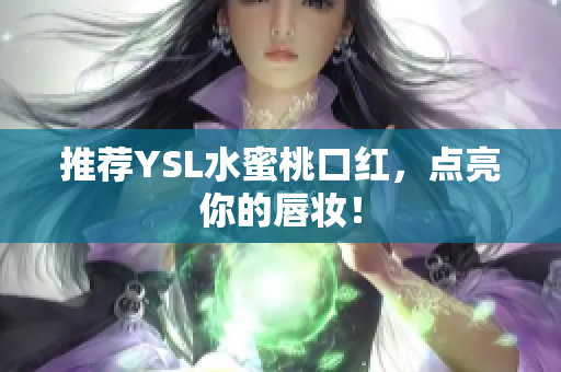推荐YSL水蜜桃口红，点亮你的唇妆！