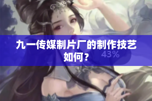 九一传媒制片厂的制作技艺如何？
