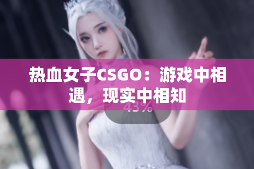热血女子CSGO：游戏中相遇，现实中相知