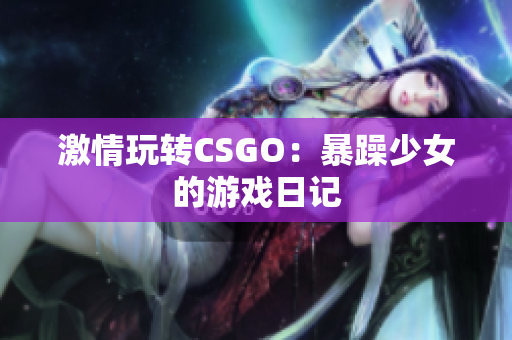 激情玩转CSGO：暴躁少女的游戏日记