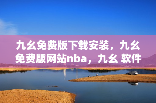 九幺免费版下载安装，九幺免费版网站nba，九幺 软件，九幺免费版网站nba下载，九幺 软件下载----MqLl3j9a7f6U