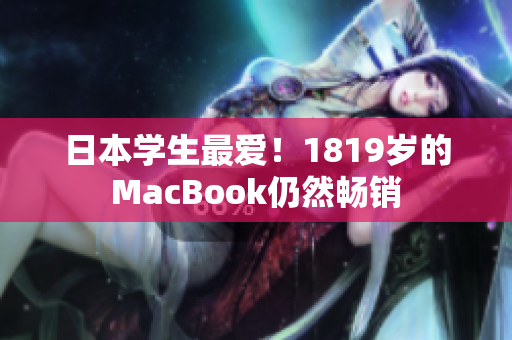 日本学生最爱！1819岁的MacBook仍然畅销
