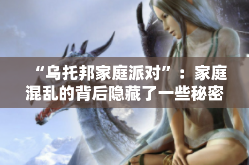 “乌托邦家庭派对”：家庭混乱的背后隐藏了一些秘密